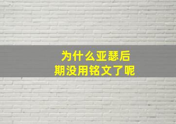 为什么亚瑟后期没用铭文了呢