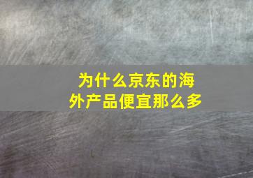 为什么京东的海外产品便宜那么多