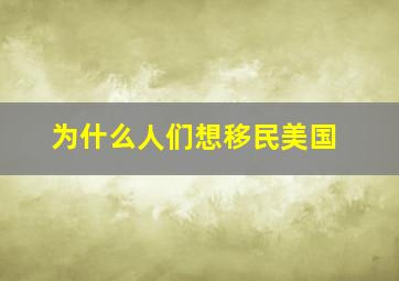 为什么人们想移民美国