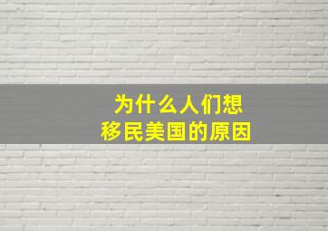 为什么人们想移民美国的原因