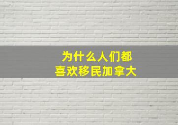 为什么人们都喜欢移民加拿大