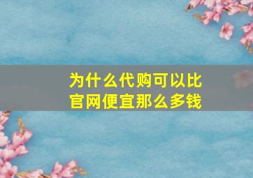 为什么代购可以比官网便宜那么多钱