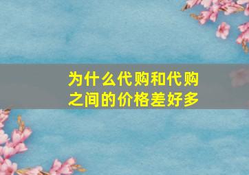 为什么代购和代购之间的价格差好多