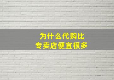 为什么代购比专卖店便宜很多