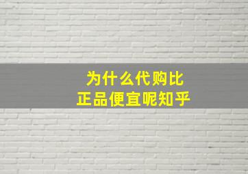 为什么代购比正品便宜呢知乎