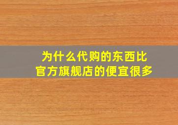 为什么代购的东西比官方旗舰店的便宜很多