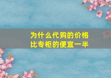 为什么代购的价格比专柜的便宜一半