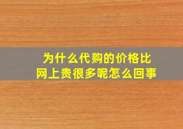 为什么代购的价格比网上贵很多呢怎么回事