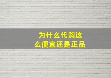 为什么代购这么便宜还是正品