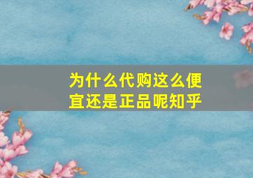 为什么代购这么便宜还是正品呢知乎