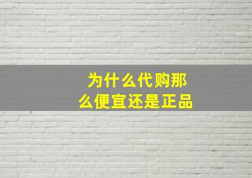 为什么代购那么便宜还是正品