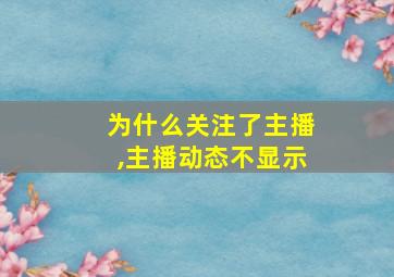 为什么关注了主播,主播动态不显示