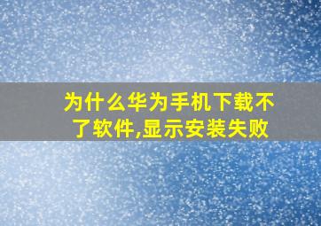 为什么华为手机下载不了软件,显示安装失败