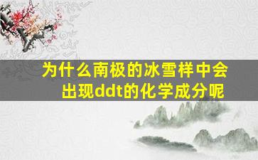 为什么南极的冰雪样中会出现ddt的化学成分呢