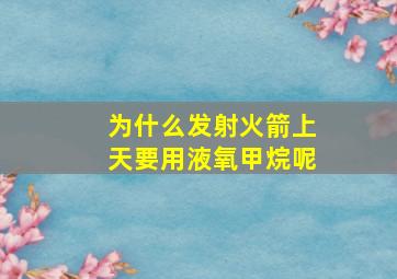 为什么发射火箭上天要用液氧甲烷呢