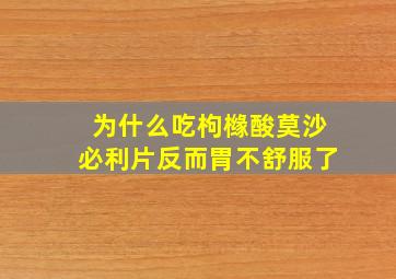 为什么吃枸橼酸莫沙必利片反而胃不舒服了