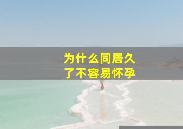 为什么同居久了不容易怀孕