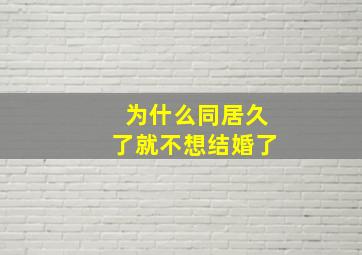 为什么同居久了就不想结婚了