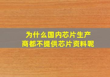 为什么国内芯片生产商都不提供芯片资料呢