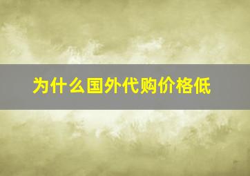 为什么国外代购价格低