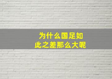 为什么国足如此之差那么大呢