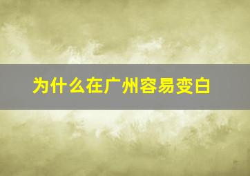 为什么在广州容易变白