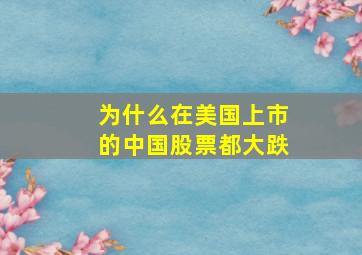 为什么在美国上市的中国股票都大跌