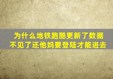 为什么地铁跑酷更新了数据不见了还他妈要登陆才能进去