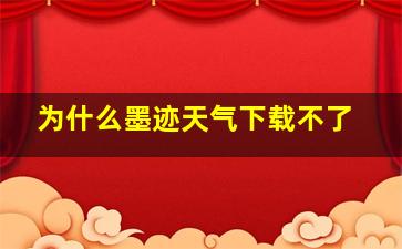 为什么墨迹天气下载不了