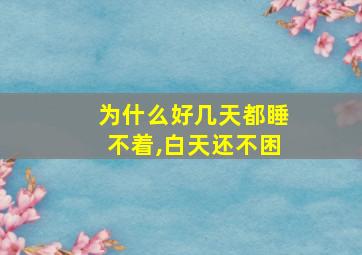 为什么好几天都睡不着,白天还不困