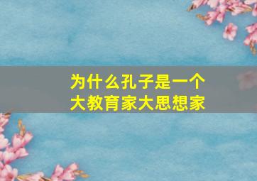 为什么孔子是一个大教育家大思想家