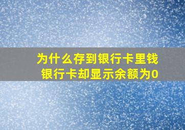 为什么存到银行卡里钱银行卡却显示余额为0