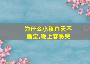 为什么小孩白天不睡觉,晚上容易哭