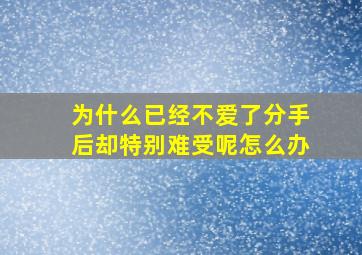 为什么已经不爱了分手后却特别难受呢怎么办