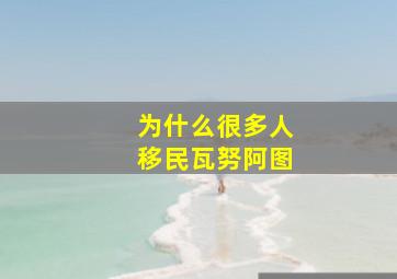 为什么很多人移民瓦努阿图