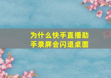 为什么快手直播助手录屏会闪退桌面