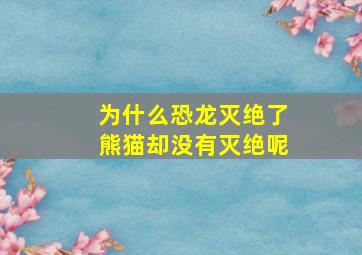 为什么恐龙灭绝了熊猫却没有灭绝呢