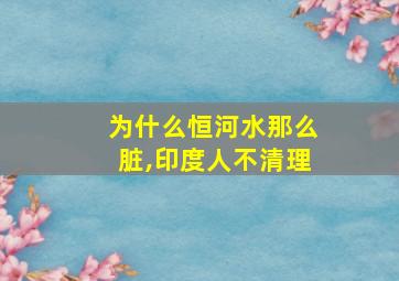 为什么恒河水那么脏,印度人不清理