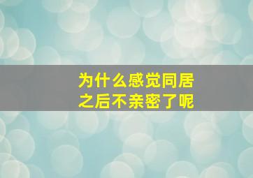 为什么感觉同居之后不亲密了呢