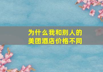 为什么我和别人的美团酒店价格不同