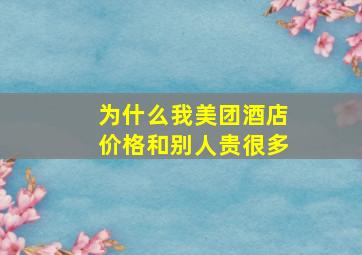 为什么我美团酒店价格和别人贵很多