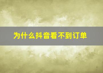 为什么抖音看不到订单