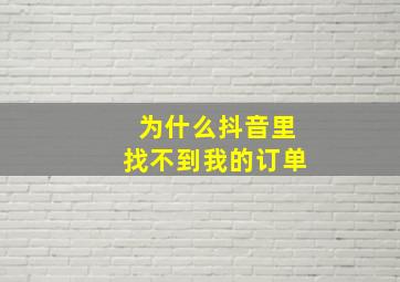 为什么抖音里找不到我的订单