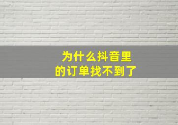 为什么抖音里的订单找不到了