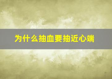 为什么抽血要抽近心端