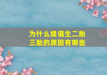 为什么提倡生二胎三胎的原因有哪些