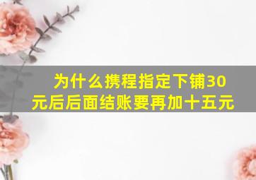 为什么携程指定下铺30元后后面结账要再加十五元