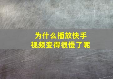 为什么播放快手视频变得很慢了呢