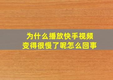 为什么播放快手视频变得很慢了呢怎么回事