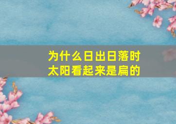 为什么日出日落时太阳看起来是扁的